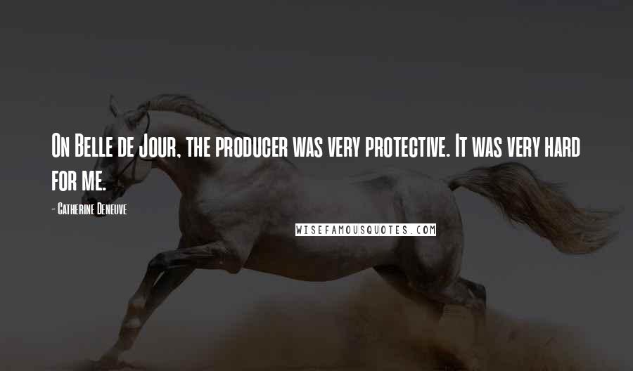 Catherine Deneuve Quotes: On Belle de Jour, the producer was very protective. It was very hard for me.