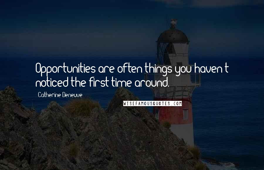 Catherine Deneuve Quotes: Opportunities are often things you haven't noticed the first time around.
