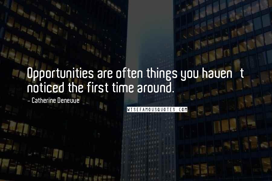 Catherine Deneuve Quotes: Opportunities are often things you haven't noticed the first time around.