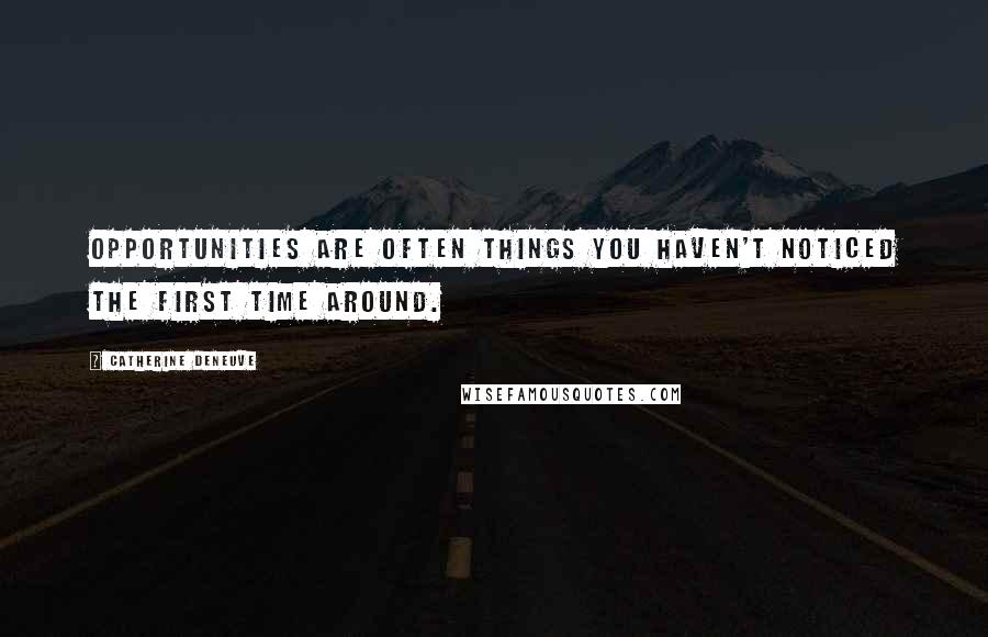 Catherine Deneuve Quotes: Opportunities are often things you haven't noticed the first time around.