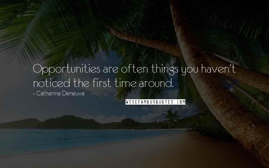 Catherine Deneuve Quotes: Opportunities are often things you haven't noticed the first time around.