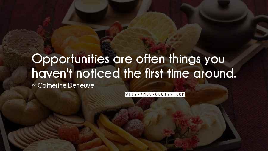 Catherine Deneuve Quotes: Opportunities are often things you haven't noticed the first time around.