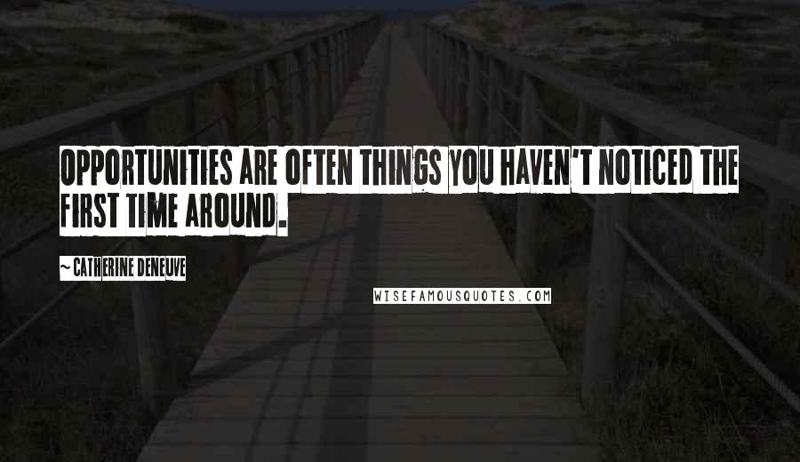 Catherine Deneuve Quotes: Opportunities are often things you haven't noticed the first time around.