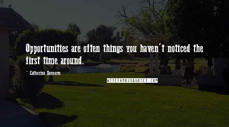 Catherine Deneuve Quotes: Opportunities are often things you haven't noticed the first time around.