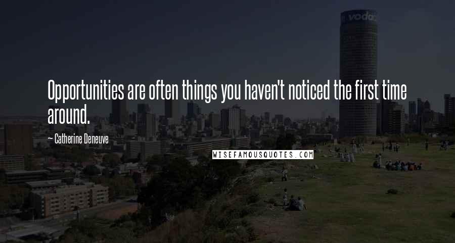 Catherine Deneuve Quotes: Opportunities are often things you haven't noticed the first time around.