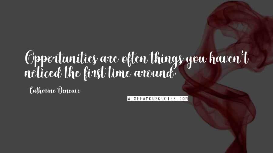 Catherine Deneuve Quotes: Opportunities are often things you haven't noticed the first time around.