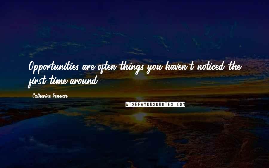 Catherine Deneuve Quotes: Opportunities are often things you haven't noticed the first time around.