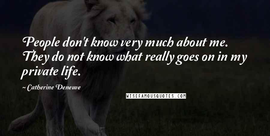 Catherine Deneuve Quotes: People don't know very much about me. They do not know what really goes on in my private life.