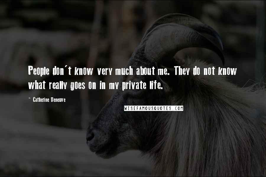 Catherine Deneuve Quotes: People don't know very much about me. They do not know what really goes on in my private life.