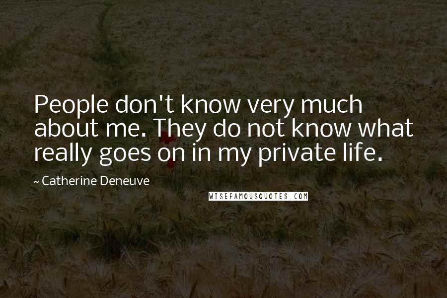Catherine Deneuve Quotes: People don't know very much about me. They do not know what really goes on in my private life.