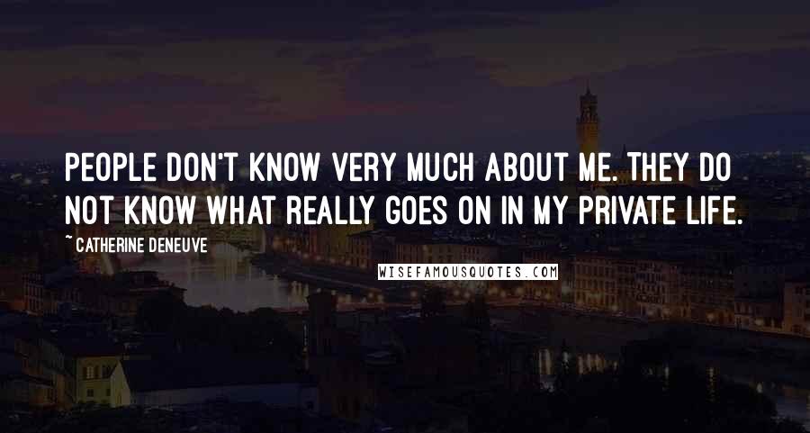 Catherine Deneuve Quotes: People don't know very much about me. They do not know what really goes on in my private life.