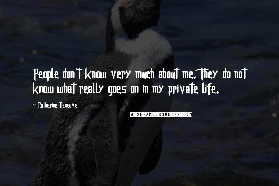 Catherine Deneuve Quotes: People don't know very much about me. They do not know what really goes on in my private life.