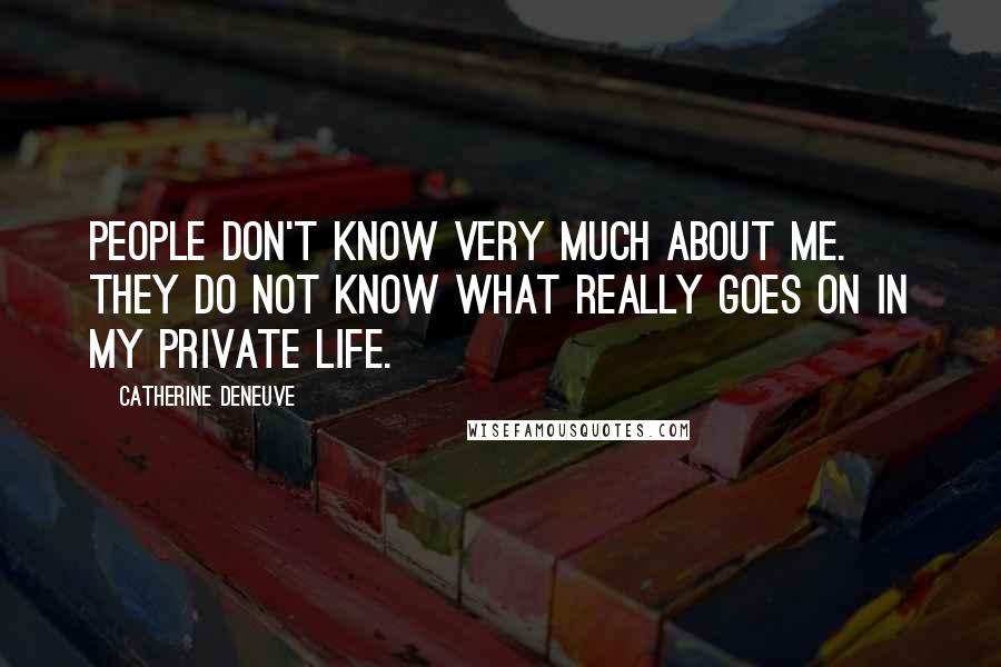 Catherine Deneuve Quotes: People don't know very much about me. They do not know what really goes on in my private life.