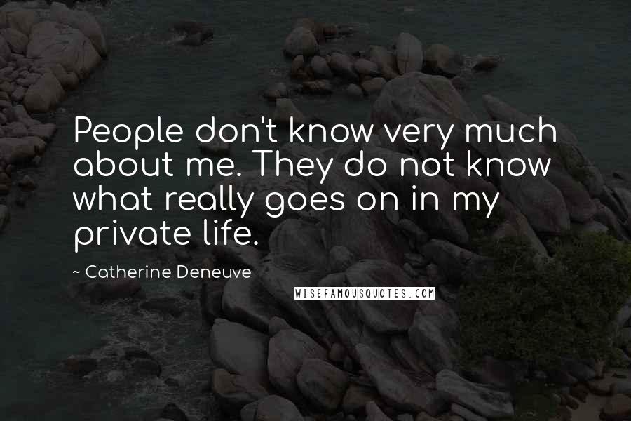 Catherine Deneuve Quotes: People don't know very much about me. They do not know what really goes on in my private life.