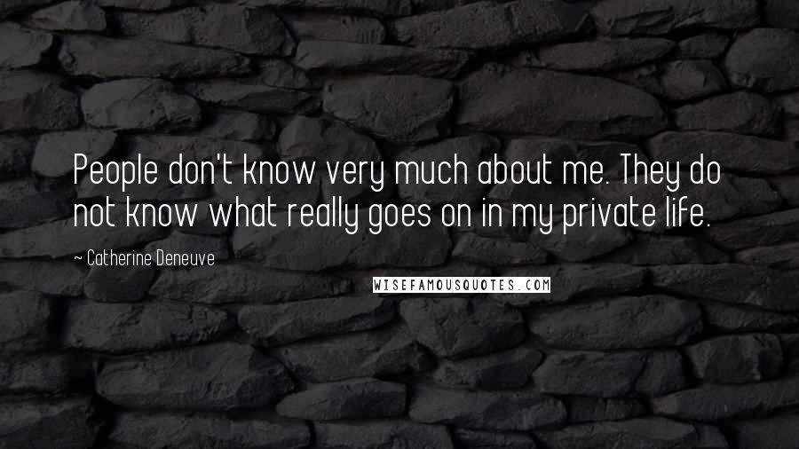 Catherine Deneuve Quotes: People don't know very much about me. They do not know what really goes on in my private life.