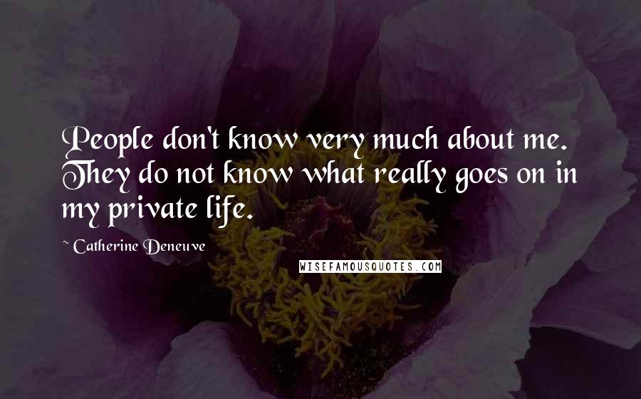 Catherine Deneuve Quotes: People don't know very much about me. They do not know what really goes on in my private life.