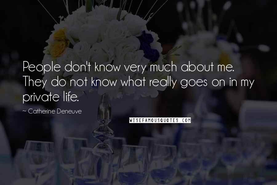 Catherine Deneuve Quotes: People don't know very much about me. They do not know what really goes on in my private life.