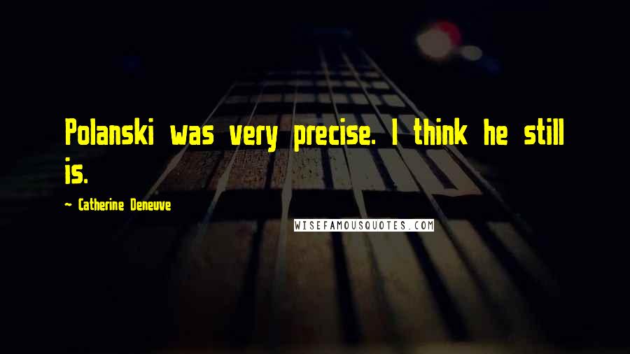 Catherine Deneuve Quotes: Polanski was very precise. I think he still is.