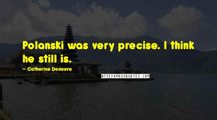Catherine Deneuve Quotes: Polanski was very precise. I think he still is.