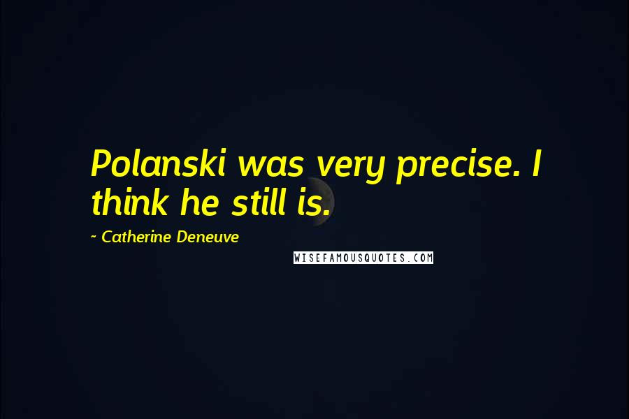 Catherine Deneuve Quotes: Polanski was very precise. I think he still is.