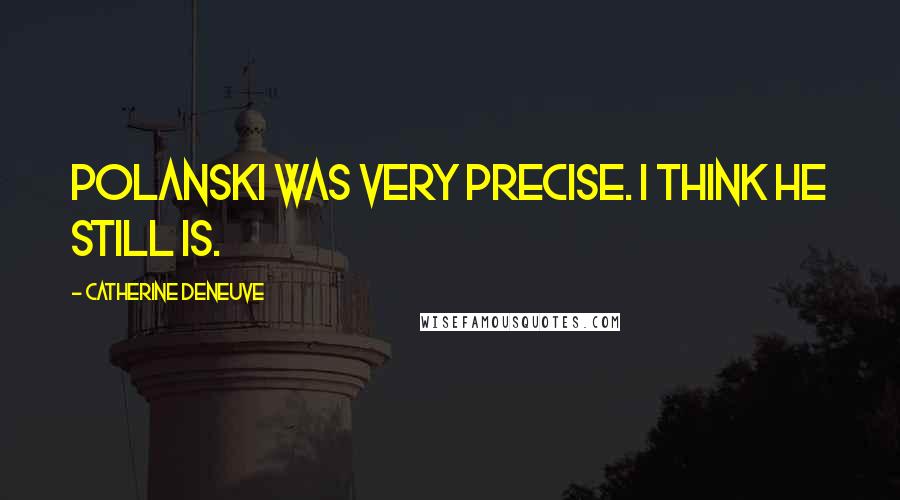 Catherine Deneuve Quotes: Polanski was very precise. I think he still is.