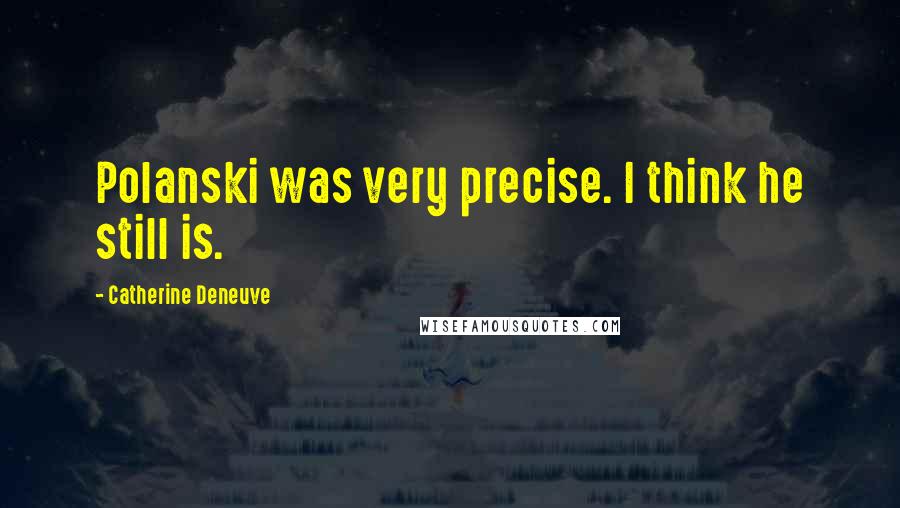 Catherine Deneuve Quotes: Polanski was very precise. I think he still is.