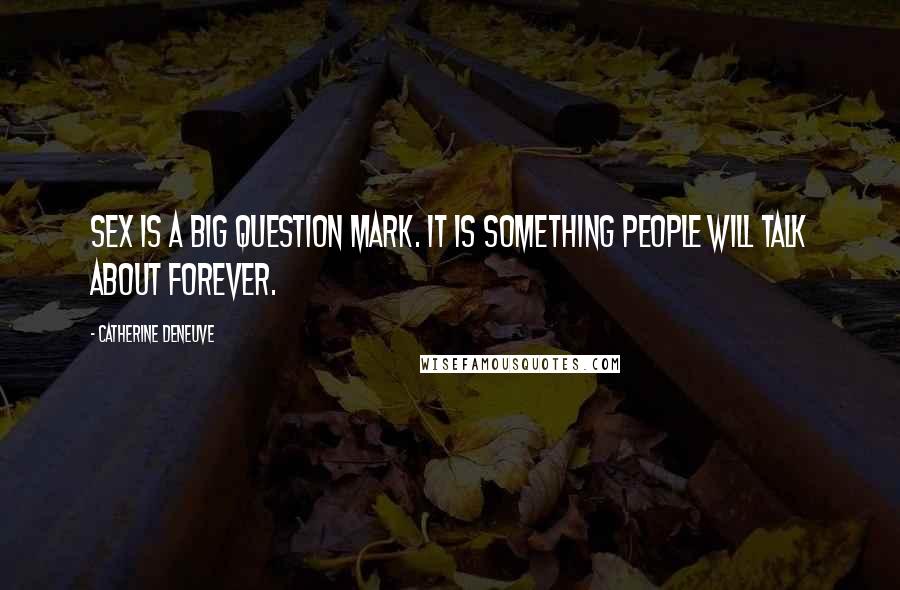 Catherine Deneuve Quotes: Sex is a big question mark. It is something people will talk about forever.