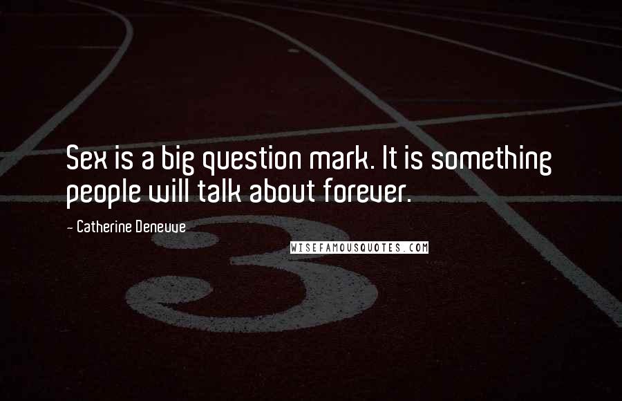 Catherine Deneuve Quotes: Sex is a big question mark. It is something people will talk about forever.