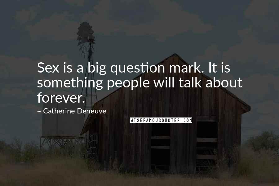 Catherine Deneuve Quotes: Sex is a big question mark. It is something people will talk about forever.