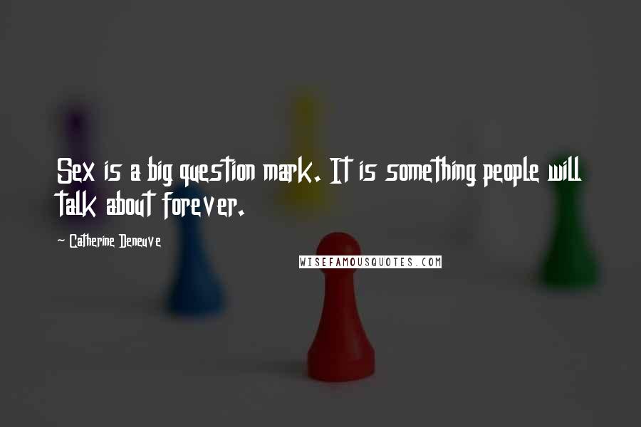 Catherine Deneuve Quotes: Sex is a big question mark. It is something people will talk about forever.