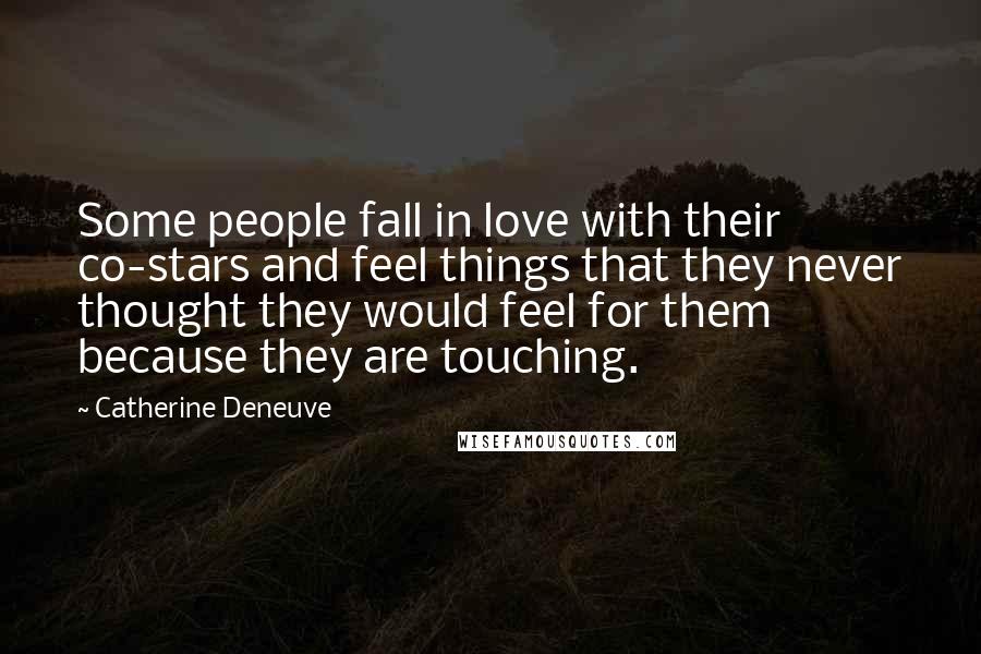 Catherine Deneuve Quotes: Some people fall in love with their co-stars and feel things that they never thought they would feel for them because they are touching.