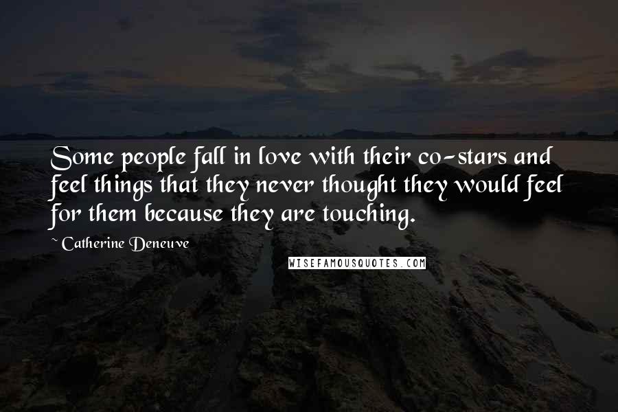 Catherine Deneuve Quotes: Some people fall in love with their co-stars and feel things that they never thought they would feel for them because they are touching.