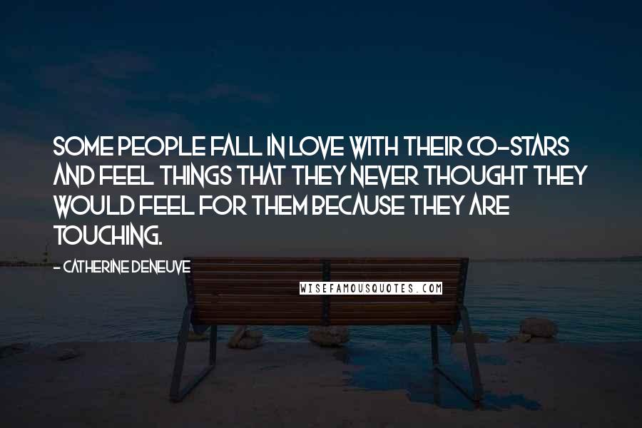 Catherine Deneuve Quotes: Some people fall in love with their co-stars and feel things that they never thought they would feel for them because they are touching.