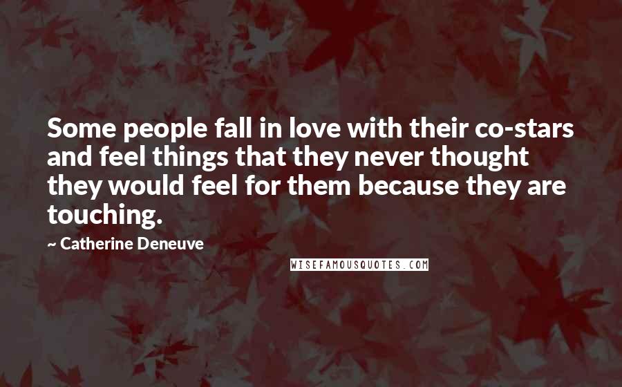 Catherine Deneuve Quotes: Some people fall in love with their co-stars and feel things that they never thought they would feel for them because they are touching.
