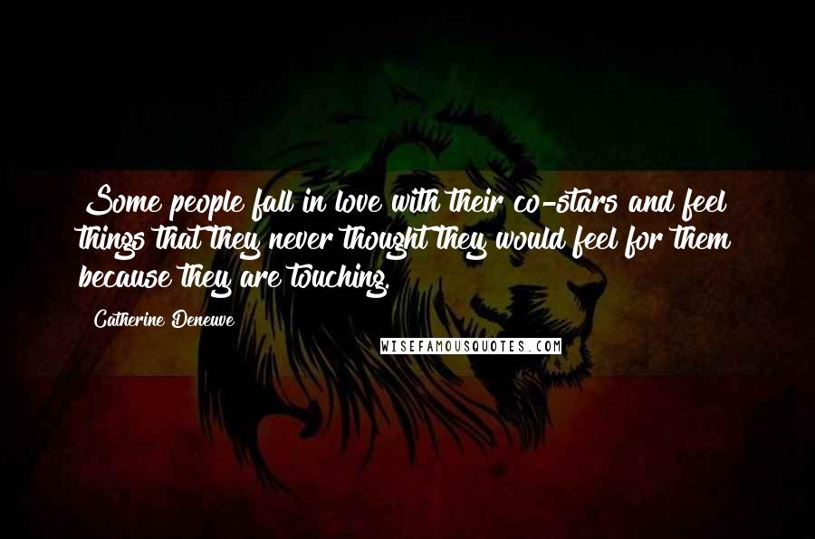 Catherine Deneuve Quotes: Some people fall in love with their co-stars and feel things that they never thought they would feel for them because they are touching.