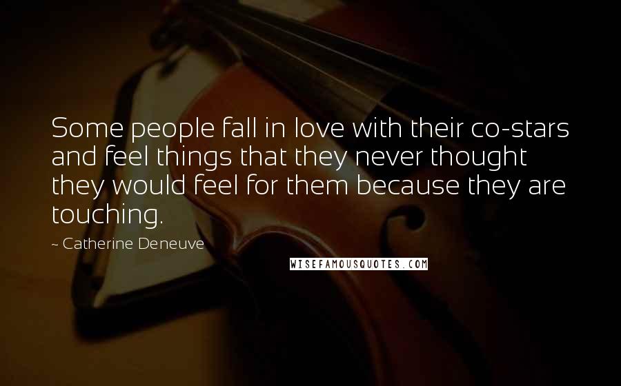 Catherine Deneuve Quotes: Some people fall in love with their co-stars and feel things that they never thought they would feel for them because they are touching.