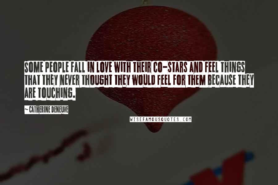 Catherine Deneuve Quotes: Some people fall in love with their co-stars and feel things that they never thought they would feel for them because they are touching.