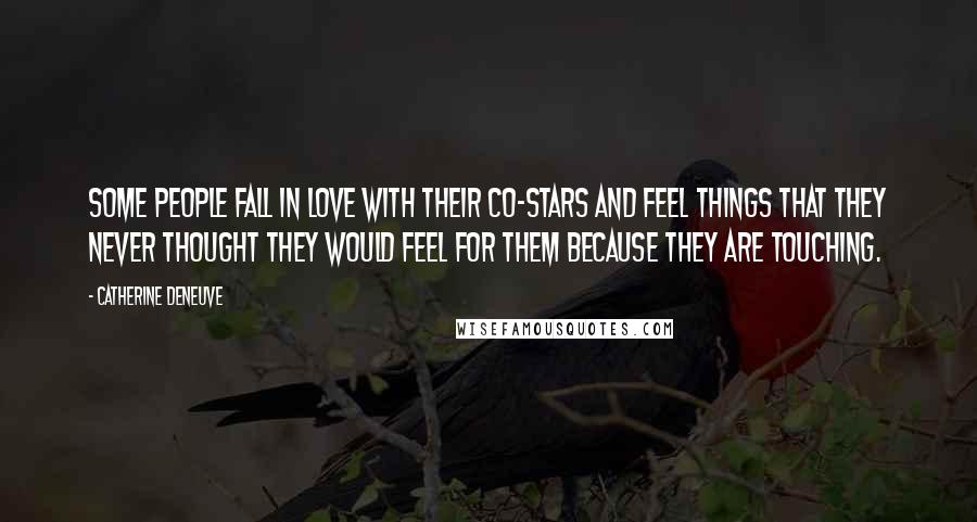 Catherine Deneuve Quotes: Some people fall in love with their co-stars and feel things that they never thought they would feel for them because they are touching.