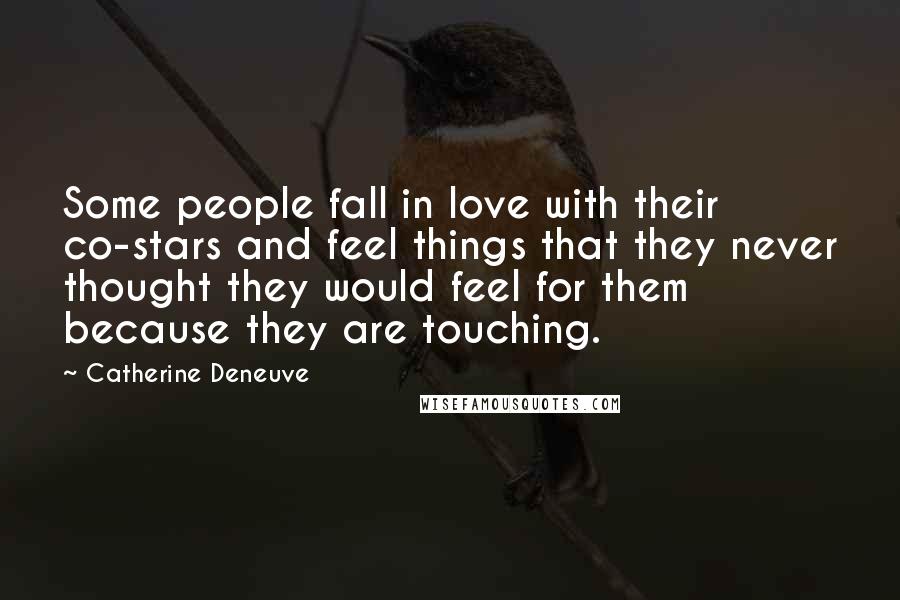 Catherine Deneuve Quotes: Some people fall in love with their co-stars and feel things that they never thought they would feel for them because they are touching.