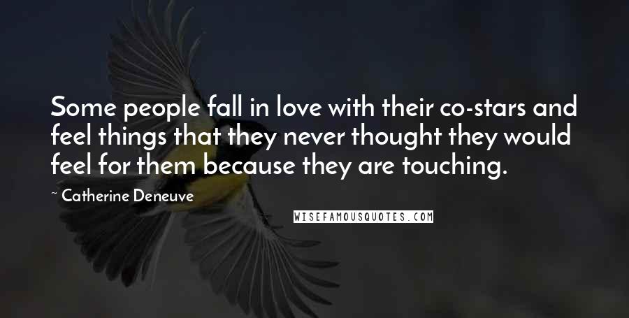 Catherine Deneuve Quotes: Some people fall in love with their co-stars and feel things that they never thought they would feel for them because they are touching.