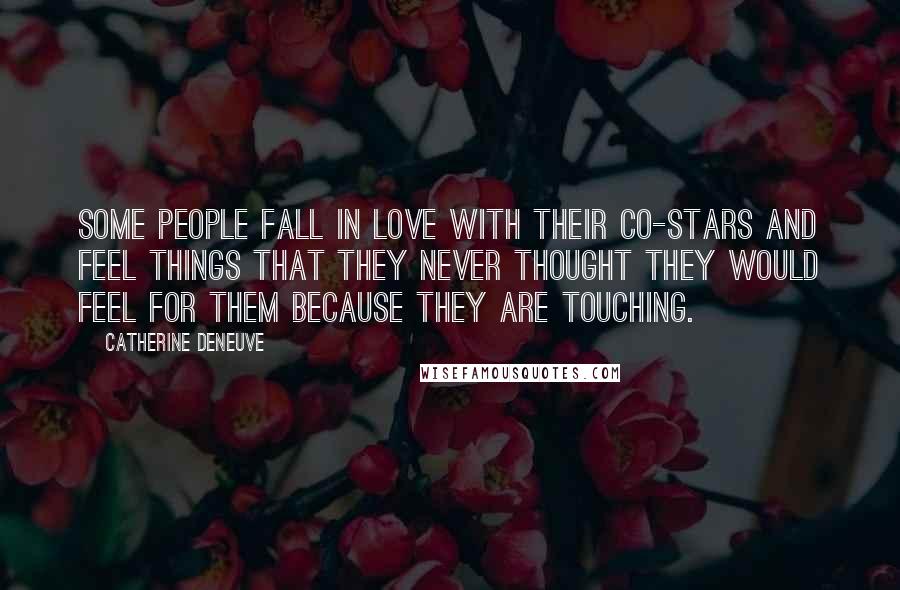 Catherine Deneuve Quotes: Some people fall in love with their co-stars and feel things that they never thought they would feel for them because they are touching.