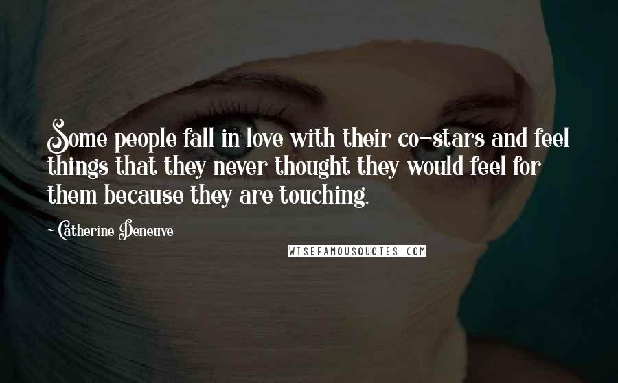 Catherine Deneuve Quotes: Some people fall in love with their co-stars and feel things that they never thought they would feel for them because they are touching.