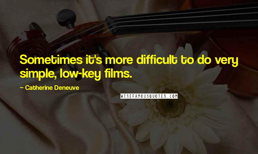 Catherine Deneuve Quotes: Sometimes it's more difficult to do very simple, low-key films.