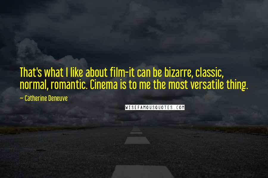 Catherine Deneuve Quotes: That's what I like about film-it can be bizarre, classic, normal, romantic. Cinema is to me the most versatile thing.