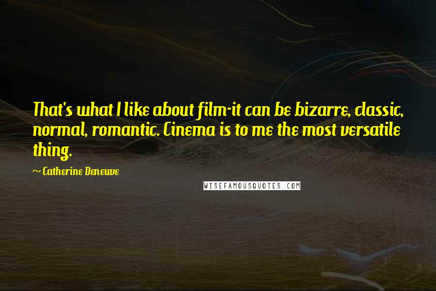 Catherine Deneuve Quotes: That's what I like about film-it can be bizarre, classic, normal, romantic. Cinema is to me the most versatile thing.