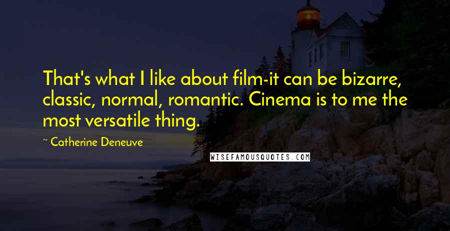 Catherine Deneuve Quotes: That's what I like about film-it can be bizarre, classic, normal, romantic. Cinema is to me the most versatile thing.