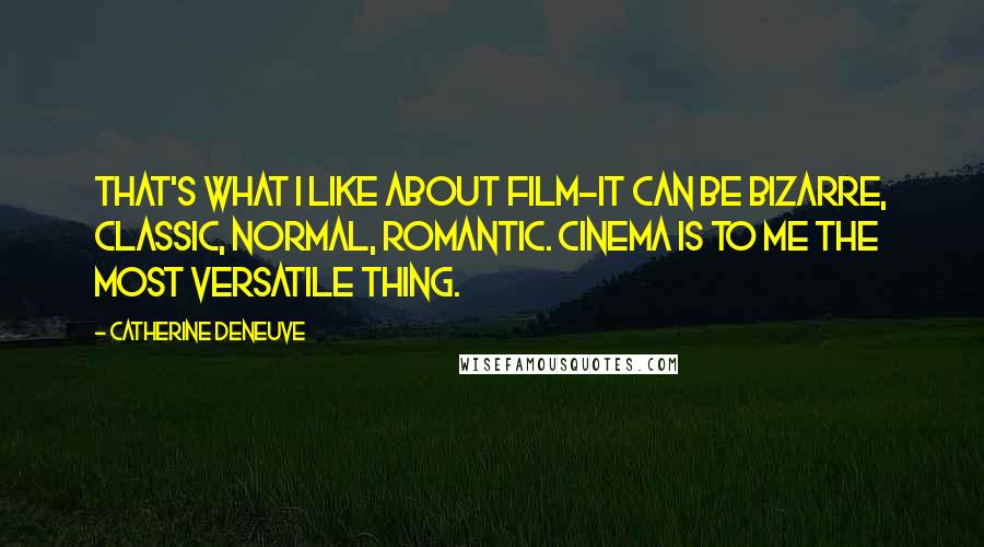 Catherine Deneuve Quotes: That's what I like about film-it can be bizarre, classic, normal, romantic. Cinema is to me the most versatile thing.