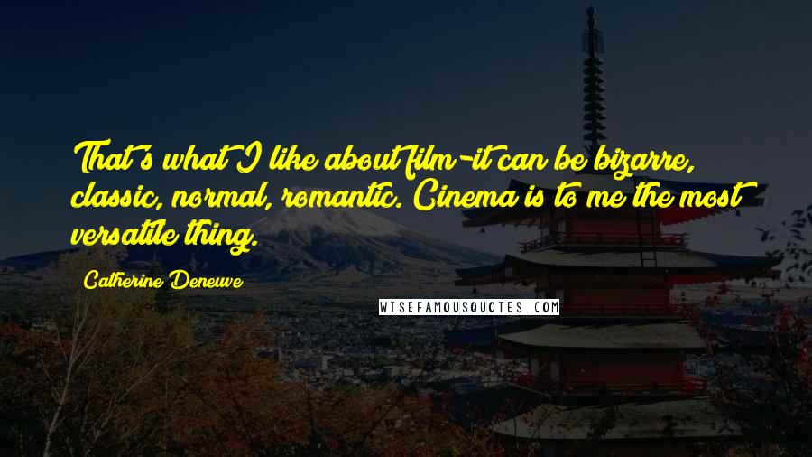 Catherine Deneuve Quotes: That's what I like about film-it can be bizarre, classic, normal, romantic. Cinema is to me the most versatile thing.