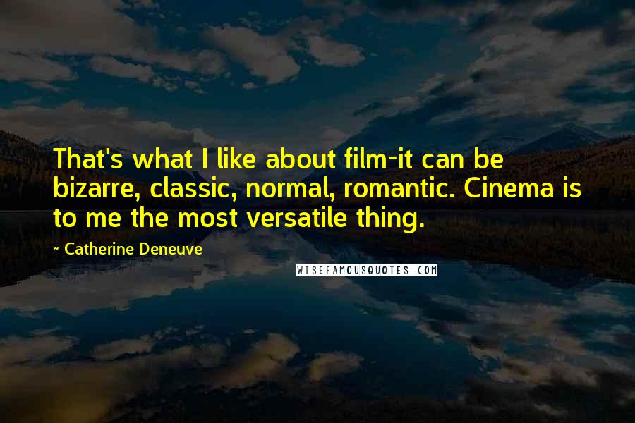 Catherine Deneuve Quotes: That's what I like about film-it can be bizarre, classic, normal, romantic. Cinema is to me the most versatile thing.