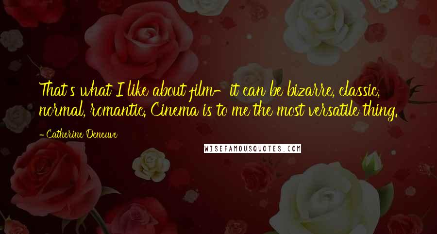 Catherine Deneuve Quotes: That's what I like about film-it can be bizarre, classic, normal, romantic. Cinema is to me the most versatile thing.